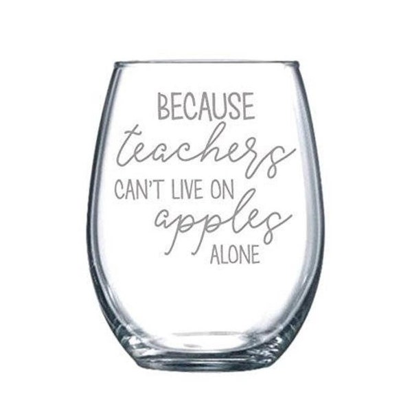 Because Teachers Can't live on Apples Alone - Teacher Gift - Preschool Teacher Gift - Laser Etched Stemless Wine Glass - 15oz