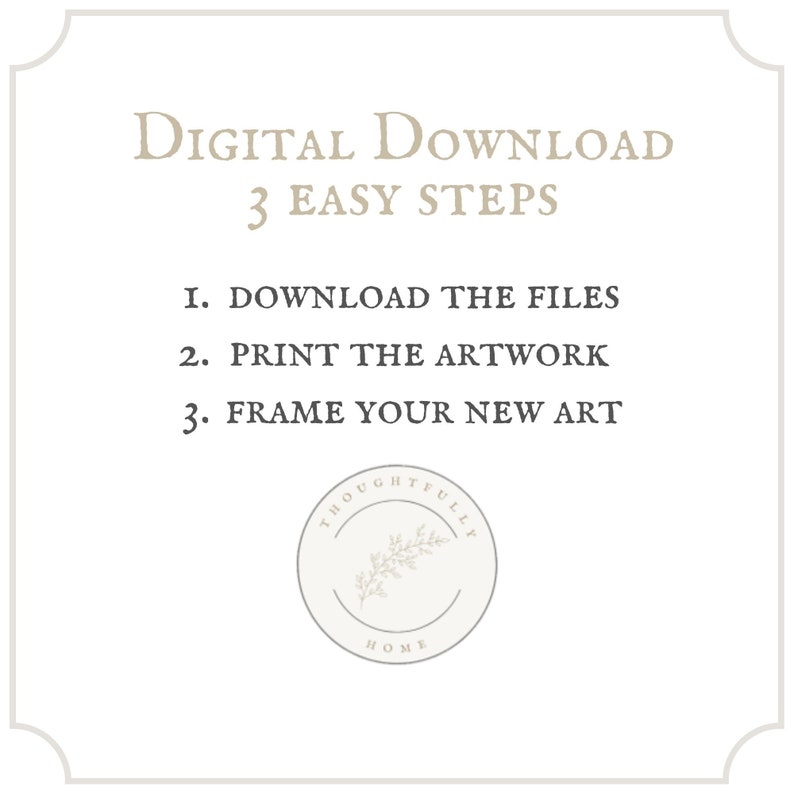 May include: A digital download guide with three easy steps: download the files, print the artwork, and frame your new art. The guide features a decorative logo with a leafy branch and the text "Thoughtfully Home".