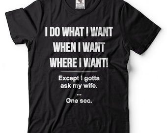 I Do What I Want When I Want Where I Want Except I Gotta Ask My Wife Funny T-shirt Funny Gifts For Men T shirt Gift For Husband