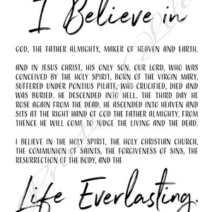 May include: Black and white text on a white background. The text reads "I Believe in God, the Father Almighty, Maker of Heaven and Earth. And in Jesus Christ, His Only Son, Our Lord, who was conceived by the Holy Spirit, born of the Virgin Mary, suffered under Pontius Pilate, was crucified, died and was buried. He descended into hell. The third day he rose again from the dead. He ascended into heaven and sits at the right hand of God the Father Almighty. From thence he will come to judge the living and the dead. I believe in the Holy Spirit, the Holy Christian Church, the communion of saints, the forgiveness of sins, the resurrection of the body, and the Life Everlasting. Amen."