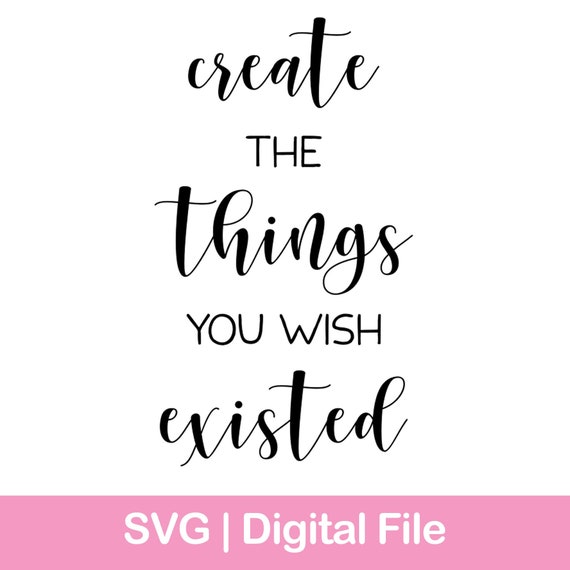 Download Create The Things You Wish Existed Digital File Svg File Etsy