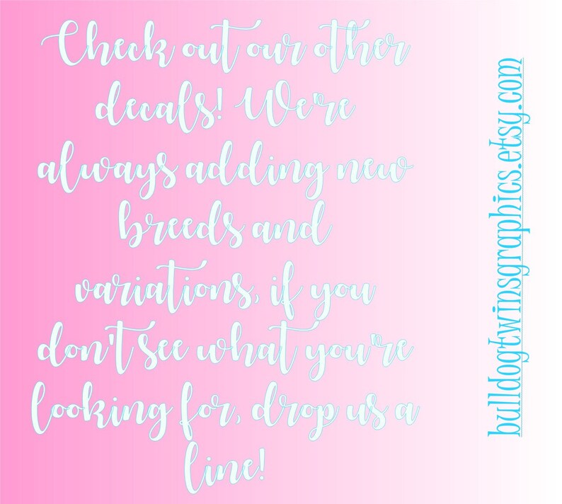 May include: Pink background with white text that reads "Check out our other decals! We're always adding new breeds and variations. If you don't see what you're looking for, drop us a line!" and a blue website address at the bottom right corner that reads "bulldogtwinsgraphics.etsy.com".