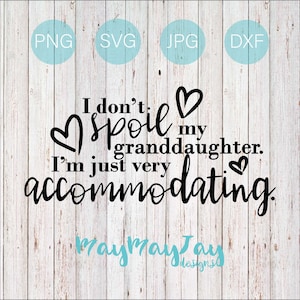 I Don&#39;t Spoil My Granddaughter. I&#39;m Just Very Accommodating- svg png dxf jpg Files