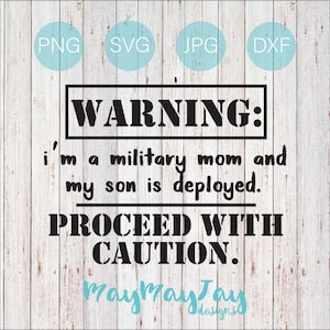 WARNING: I&#39;m a Military Mom and My Son is Deployed- Proceed with Caution- svg png dxf jpg Files