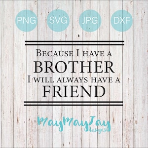 May include: A white wood background with black text that reads "Because I have a brother I will always have a friend". The text is framed by two black lines. Below the text is a blue signature that reads "Maymaytay Designs".