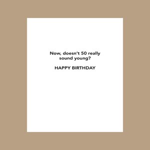 May include: A white card with black text that reads "Now, doesn't 50 really sound young? Happy Birthday."