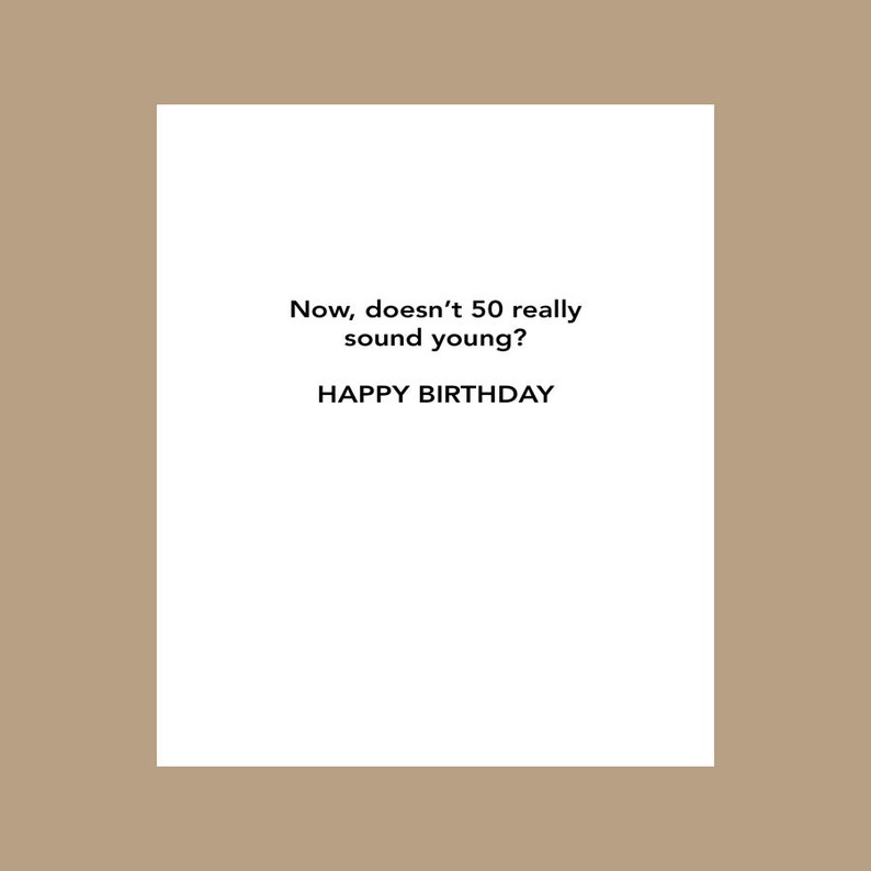May include: A white card with black text that reads "Now, doesn't 50 really sound young? Happy Birthday."