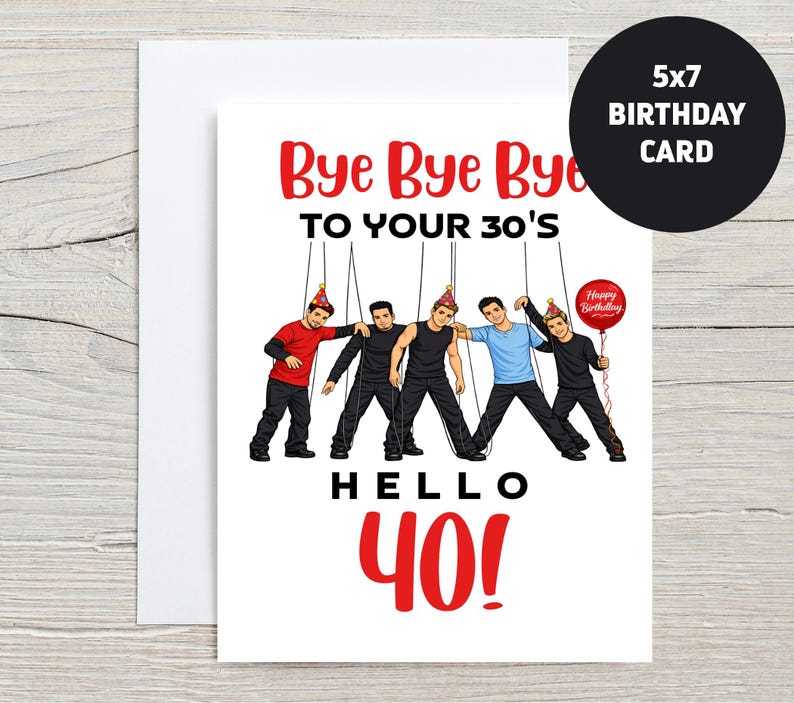 May include: A white 5x7 birthday card with the text "Bye Bye Bye to your 30's" in red. The card features an illustration of five men as puppets, with the text "Hello 40!" in red. A red balloon says "Happy Birthday".