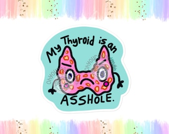 May include: A turquoise blue sticker with a pink thyroid gland cartoon with red spots and the text "My Thyroid is an ASSHOLE."