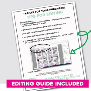 May include: A printable editing guide with instructions on how to edit a digital file using Adobe Reader. The guide includes a screenshot of the Adobe Reader interface with a text box highlighted. The text in the image reads "THANKS FOR YOUR PURCHASE! TIPS FOR EDITING TO EDIT THE FILE: 1. DOWNLOAD ADOBE READER FOR FREE https://llacrobat.adobe.com (IF YOU DON'T HAVE IT ALREADY) 2. OPEN ADOBE READER AND OPEN YOUR DOWNLOADED FILE. 3. CLICK ON THE SPACE WHERE THE TEXT SHOULD GO. 4. TYPE THE TEXT YOU WOULD LIKE ON YOUR FILE. 5. TO CHANGE THE FONT, FONT SIZE, OR COLOR PULL UP THE EDIT BOX. (BY TYPING CONTROL+E OR COMMAND+E) 6. SAVE AND PRINT! PLEASE NOTE THAT PRINTER COLORING VARIES AND YOUR FINISHED PRODUCT MAY LOOK SLIGHTLY DIFFERENT FROM WHAT IS PICTURED PLEASE REACH OUT TO HAVE ANY QUESTIONS EDITING GUIDE INCLUDED"