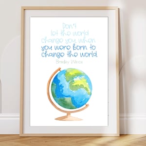 May include: A watercolor illustration of a globe on a stand with the quote "Don't let the world change you, when you were born to change the world." by Bradley Wilcox.