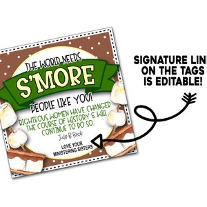 May include: A brown and green printable tag with a s'more graphic and the text "The world needs s'more people like you!"  Righteous women have changed the course of history & will continue to do so. Julie B Beck Love your ministering sisters.  The text "Signature line on the tags is editable!" is written in black text on a white background.