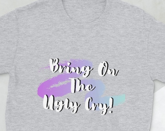 Bring on the Ugly Cry- Short-Sleeve Unisex T-Shirt