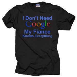 Funny Google T shirt I Don t Need Google My Fiance Knows Everything Funny Gift for Fiance Bride Etsy