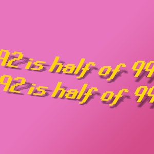 May include: Yellow text on a pink background reads "92 is half of 99" twice.
