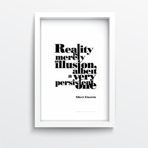 May include: Black and white typography print with the quote "Reality is merely an illusion, albeit a very persistent one." by Albert Einstein.