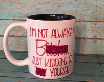 I'm Not Always a Bitch, Just Kidding Go Fuck Yourself Coffee Mug - Resting Bitch Face Coffee Mug - Best Friend Gift - Gift For Her