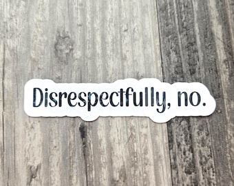 May include: A white sticker with the phrase "Disrespectfully, no." in a dark, stylized font. The sticker has a white border and is set against a gray and white wood grain background.