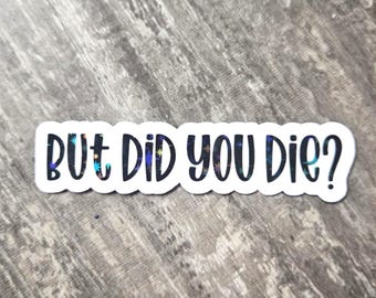 But Did You Die? Holographic Vinyl Sticker | Sarcastic Humor