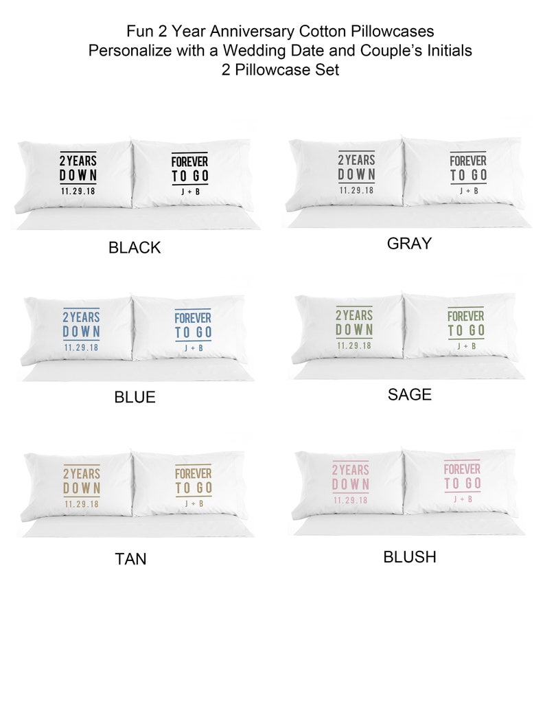 May include: Two white pillowcases with black text. One pillowcase says "2 Years Down 11.29.18" and the other says "Forever To Go J+B". The pillowcases are shown in four different color variations: black, gray, blue, sage, tan, and blush.