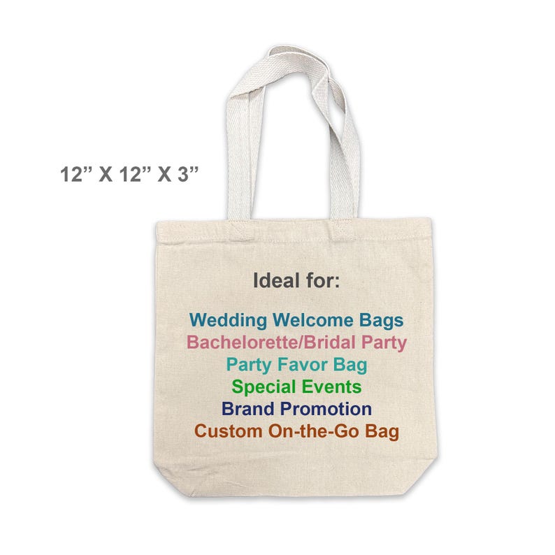 May include: A beige canvas tote bag with white handles. The bag measures 12" x 12" x 3" and features text that reads "Ideal for: Wedding Welcome Bags, Bachelorette/Bridal Party, Party Favor Bag, Special Events, Brand Promotion, Custom On-the-Go Bag."