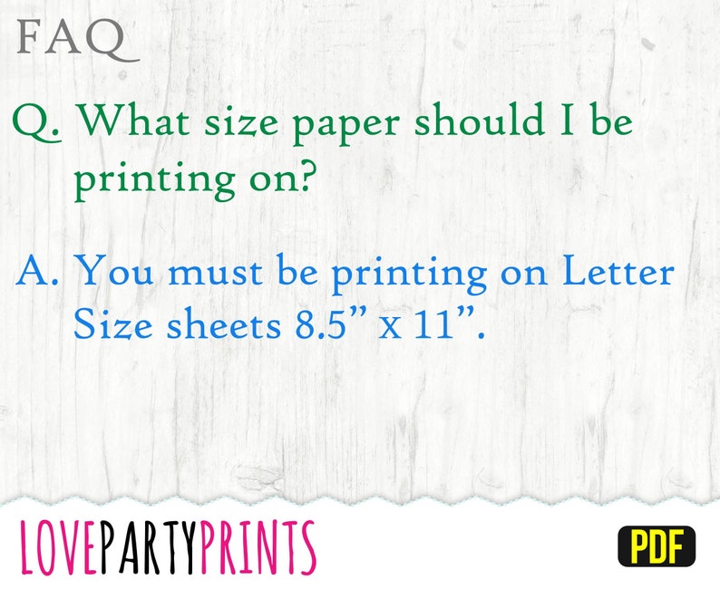 May include: FAQ: What size paper should I be printing on? Answer: You must be printing on Letter Size sheets 8.5" x 11".  LOVEPARTYPRINTS PDF