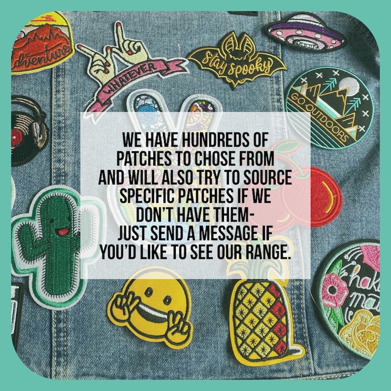 May include: A denim jacket with a variety of colorful embroidered patches. The patches feature various designs, including a pineapple, a cactus, a smiley face, a bat, and a mountain scene. The text "WE HAVE HUNDREDS OF PATCHES TO CHOSE FROM AND WILL ALSO TRY TO SOURCE SPECIFIC PATCHES IF WE DON'T HAVE THEM- JUST SEND A MESSAGE IF YOU'D LIKE TO SEE OUR RANGE." is printed on a white rectangle in the center of the image.