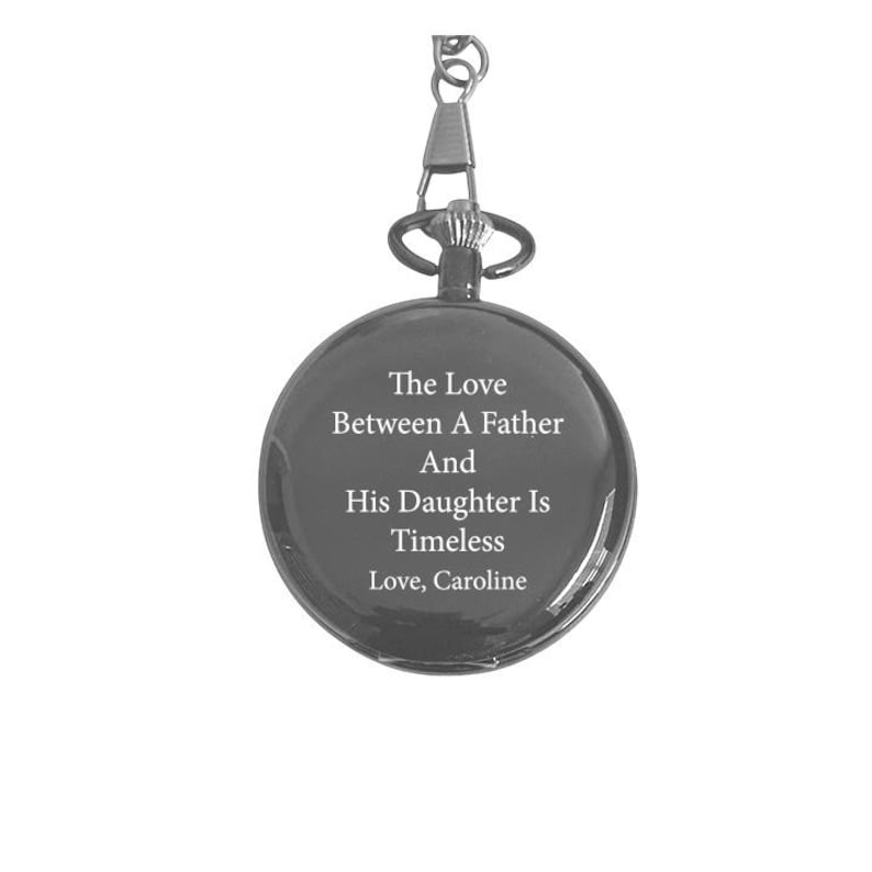 May include: A silver pocket watch with a black face and a chain. The watch face has the inscription "The Love Between A Father And His Daughter Is Timeless Love, Caroline".