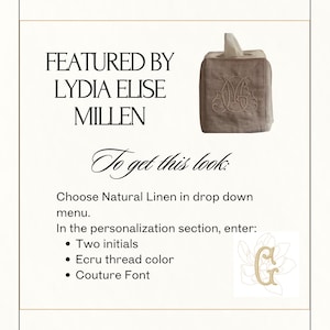 Op de afbeelding: Een vierkante tissueboxhoes van natuurlijk linnen met een geborduurd monogram van twee verstrengelde letters. De tekst luidt: FEATURED BY LYDIA ELISE MILLEN. To get this look: Choose Natural Linen in drop down menu. In the personalization section, enter: Two initials, Ecru thread color, Couture Font.