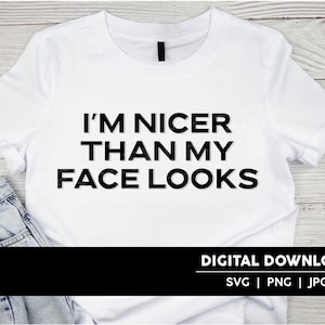 I&#39;m Nicer Than My Face Looks Cut File | SVG | JPG | PNG | Digital Download | Cricut & Silhouette Cut File