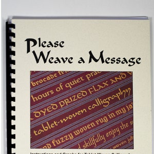 May include: A book titled "Please Weave a Message" with a close-up image of a woven tapestry with the text "prized flax and tablet-woven calligraphy" in gold thread. The book is about instructions and graphs for tablet-woven calligraphy.