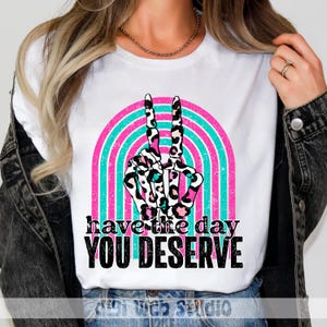 Have The Day You Deserve, Peace Hand, Rainbow, Snarky Design, Sarcastic, Digital Sublimation, PNG Download