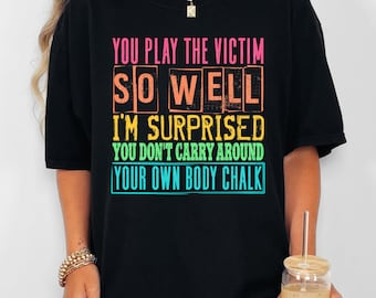 You Play The Victim So Well I&#39;m Surprised You Don&#39;t Carry Around Your Own Body Chalk, Snarky Design, Sarcastic Shirt Design, Digital PNG