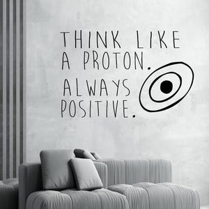 Think Like a Proton.  Always Positive.  - Wall Decal - Home Decor - Nerd Humor - Classroom Decal - Science Class Decal - Proton Decal