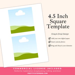 May include: Two 4.5 inch square templates with a simple landscape design. The design features a blue sky with a white cloud and green rolling hills. The text "4.5 Inch Square Template" is in black text at the top right of the image. The text "Drag & Drop Design" is in black text below the template. A checklist with three checkmarks is below the text. The checklist items are "Add your own digital paper", "Insert custom photos", and "Drag and drop in your elements". The text "COMMERCIAL LICENSE INCLUDED" is in black text at the bottom of the image. The text "Perfect for Sublimation, Scrapbooking, Crafting and More!" is in black text below the license text. The text "PRETTYCUTEPRESS.COM" is in black text at the bottom of the image.