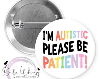 I'm Autistic - Please Be Patient - 1.5 inch Button - Available in a Pin, Magnet or Badge Holder Reel - Flat Rate Shipping!
