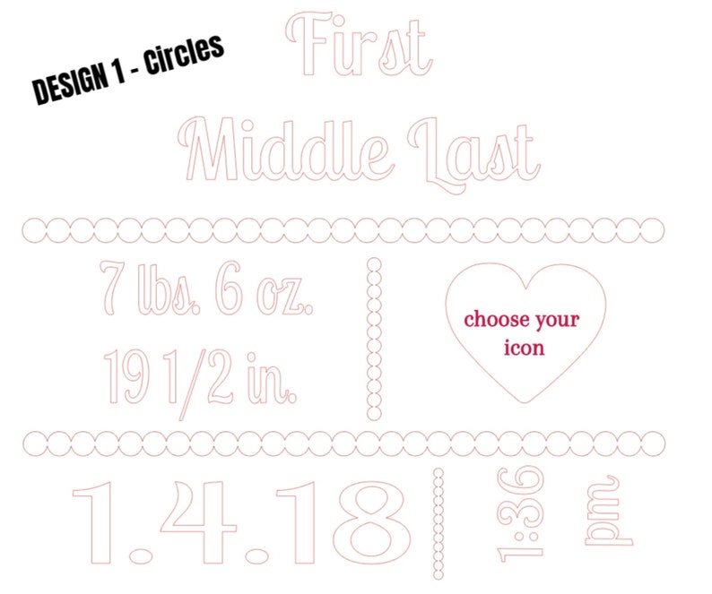 May include: A white design with text and a heart icon outline. The text includes "First Middle Last", "7 lbs. 6 oz.", "19 1/2 in.", "1.4.18", and "1:36 pm". The design also features the text "choose your icon".