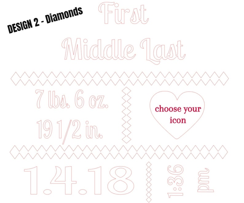 May include: A white design with text in a light red color. The text includes "DESIGN 2 - Diamonds", "First Middle Last", "7 lbs. 6 oz.", "19 1/2 in.", "1.4.18", "9:36 pm", and "choose your icon". The design also features diamond and heart shapes.