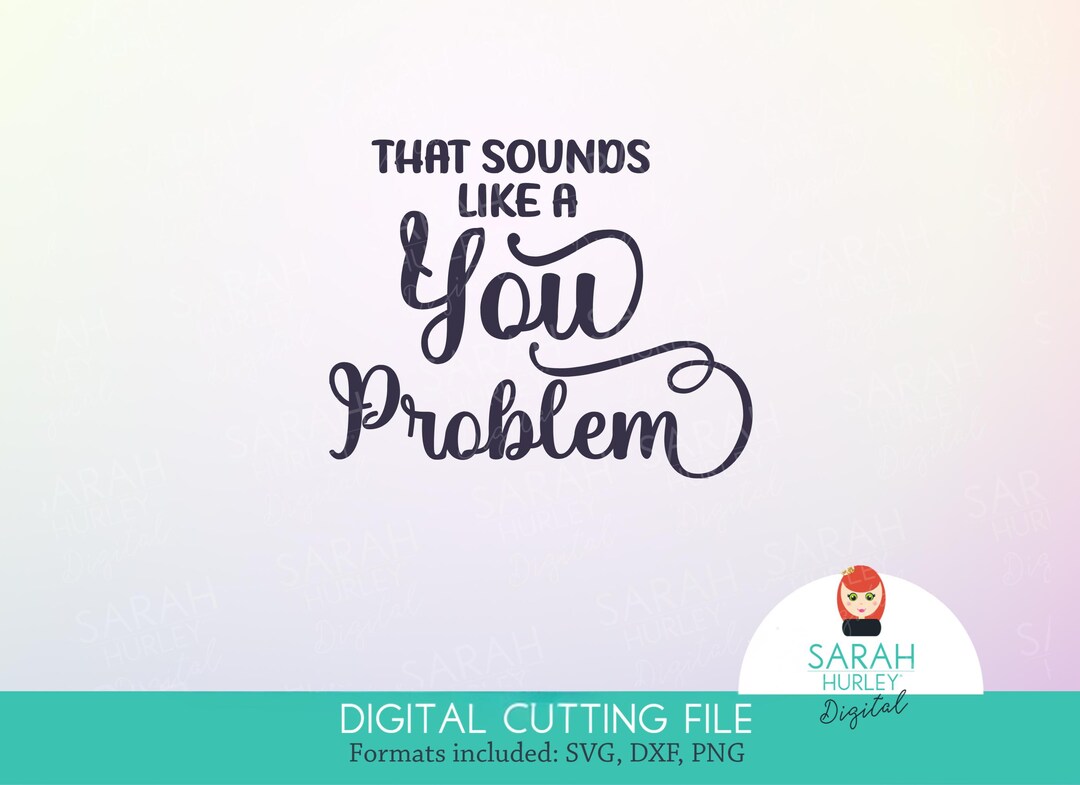 That Sounds Like a You Problem By sarah Hurley SVG Instant Download ...