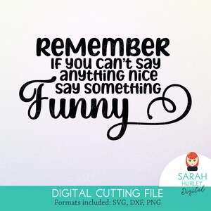May include: Black and white text graphic that reads "Remember if you can't say anything nice say something funny".