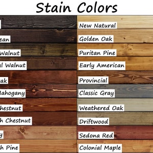 Ebony, Jacobean, Dark Walnut, Special Walnut, Red Oak, Red Mahogany, Red Chestnut, English Chestnut, Cherry, Ipswich Pine, Colonial Maple, Golden Oak, Provincial, Early American, Puritan Pine, Natural, Classic Gray, Weathered Oak, Driftwood, Sedona