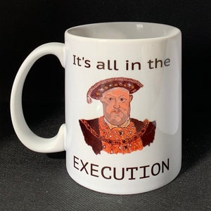 Henry VIII Execution Mug. Famous quote, It's all in the Execution , Tudor England, fun mug, coffee mug, tea mug