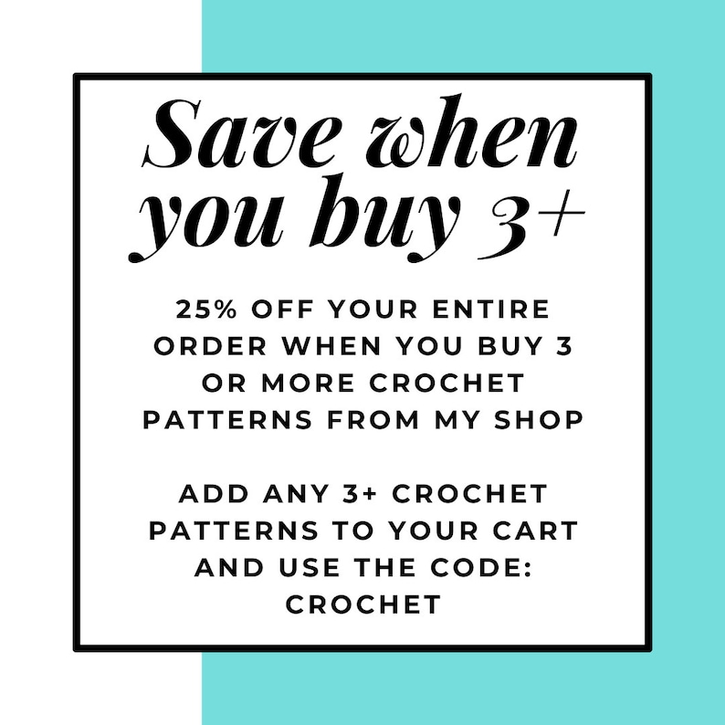 May include: A white and turquoise graphic with black text that reads "Save when you buy 3+" and "25% OFF YOUR ENTIRE ORDER WHEN YOU BUY 3 OR MORE CROCHET PATTERNS FROM MY SHOP ADD ANY 3+ CROCHET PATTERNS TO YOUR CART AND USE THE CODE: CROCHET".