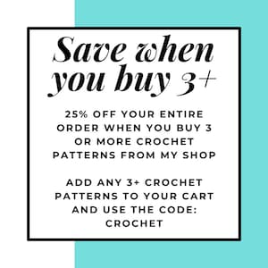 May include: A white square with black text that says "Save when you buy 3+" and "25% OFF YOUR ENTIRE ORDER WHEN YOU BUY 3 OR MORE CROCHET PATTERNS FROM MY SHOP ADD ANY 3+ CROCHET PATTERNS TO YOUR CART AND USE THE CODE: CROCHET". The square is on a turquoise background.