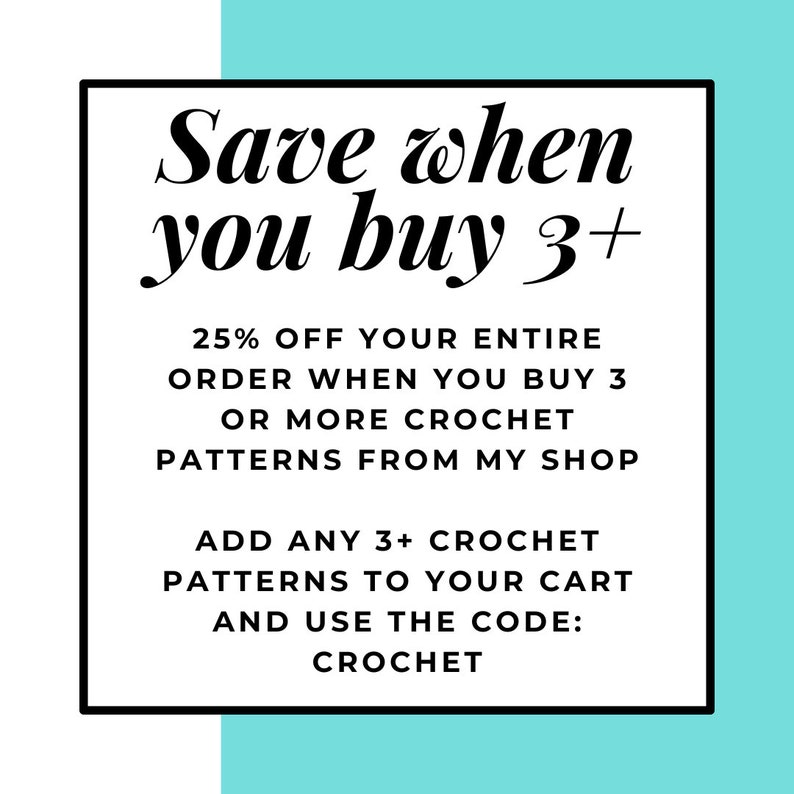 May include: A white and turquoise graphic with black text that reads "Save when you buy 3+" and "25% OFF YOUR ENTIRE ORDER WHEN YOU BUY 3 OR MORE CROCHET PATTERNS FROM MY SHOP ADD ANY 3+ CROCHET PATTERNS TO YOUR CART AND USE THE CODE: CROCHET".