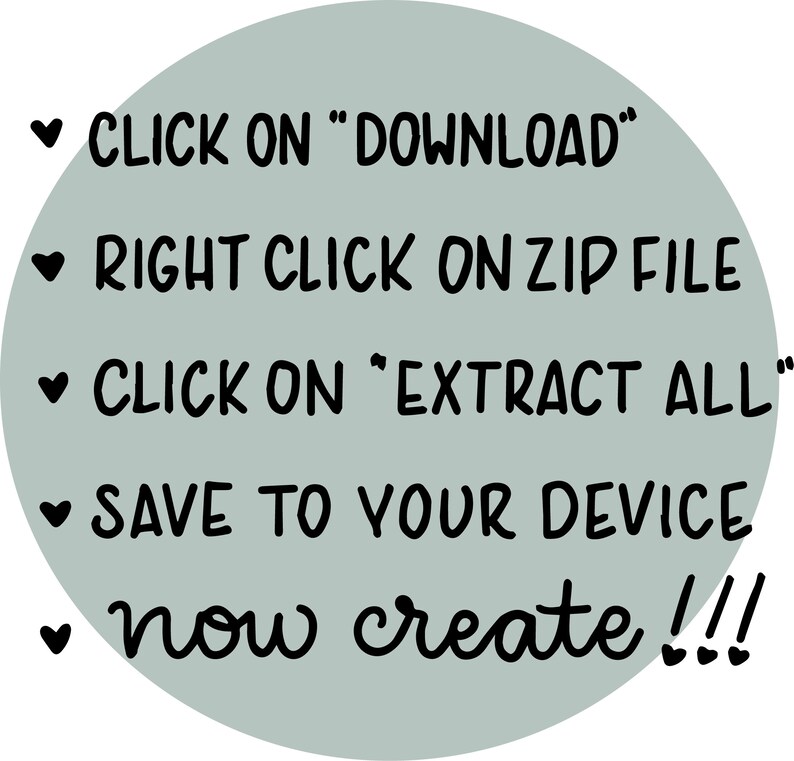 May include: A light blue circle with black text instructions on how to download and extract a file. The text reads: &hearts; CLICK ON "DOWNLOAD" &hearts; RIGHT CLICK ON ZIP FILE &hearts; CLICK ON "EXTRACT ALL" &hearts; SAVE TO YOUR DEVICE &hearts; now create!!!