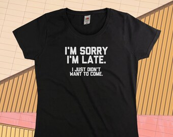 I'm Sorry I'm Late, I Just Didn't Want To Come T-Shirt || Womens XS S M L XL