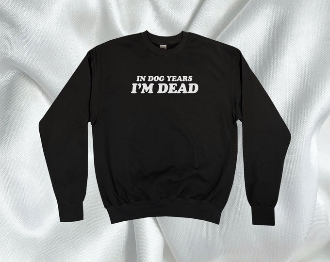 In Dog Years I'm Dead Sweatshirt || Unisex Adult / Mens / Womens S M L XL