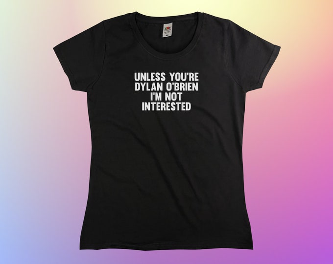 Unless You're Dylan O'Brien I'm Not Interested T-Shirt || Womens XS S M L XL