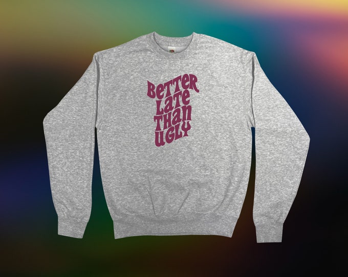 Better Late Than Ugly Sweatshirt || Unisex Adult / Mens / Womens S M L XL